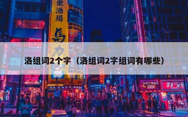 洛组词2个字（洛组词2字组词有哪些） 第1张