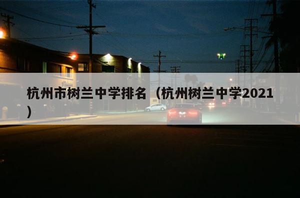 杭州市树兰中学排名（杭州树兰中学2021） 第1张