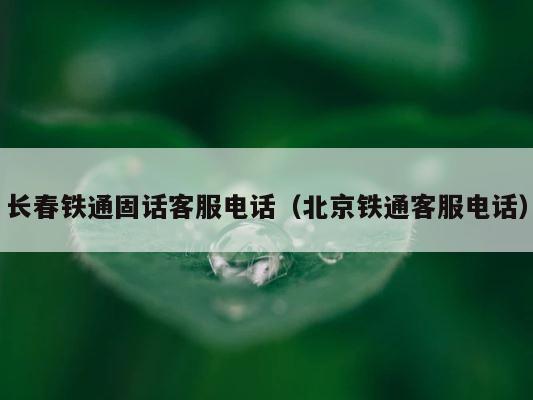 长春铁通固话客服电话（北京铁通客服电话） 第1张