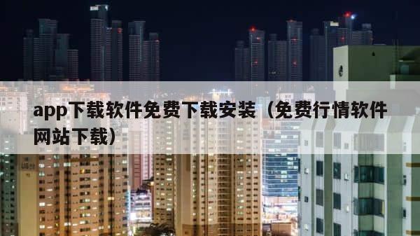 app下载软件免费下载安装（免费行情软件网站下载） 第1张
