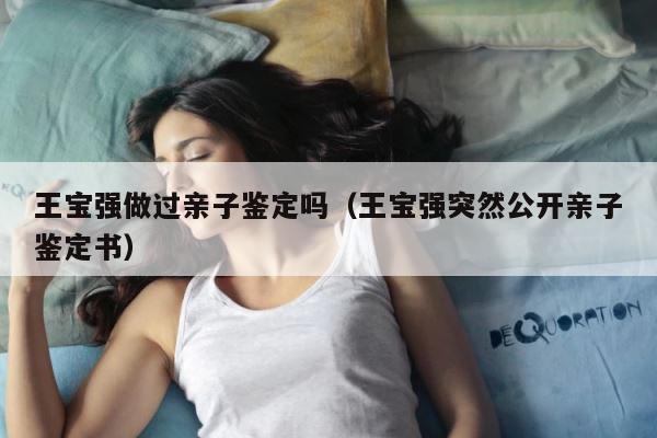 王宝强做过亲子鉴定吗（王宝强突然公开亲子鉴定书） 第1张