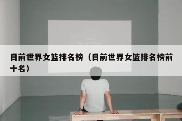 目前世界女篮排名榜（目前世界女篮排名榜前十名） 第1张
