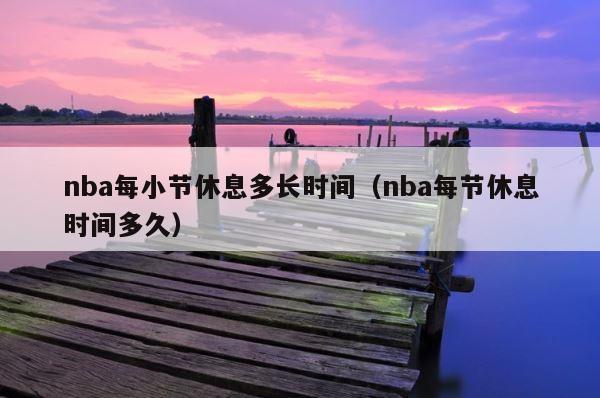 nba每小节休息多长时间（nba每节休息时间多久） 第1张