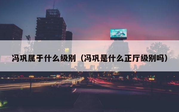 冯巩属于什么级别（冯巩是什么正厅级别吗） 第1张