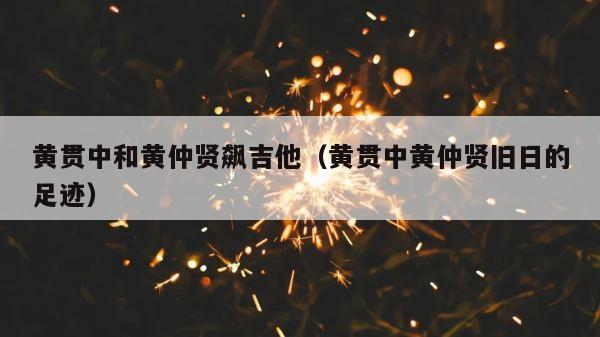 黄贯中和黄仲贤飙吉他（黄贯中黄仲贤旧日的足迹） 第1张