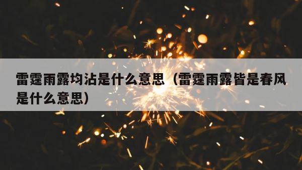 雷霆雨露均沾是什么意思（雷霆雨露皆是春风是什么意思） 第1张