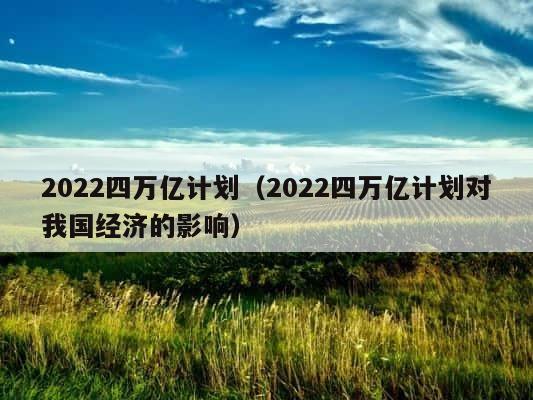 2022四万亿计划（2022四万亿计划对我国经济的影响） 第1张