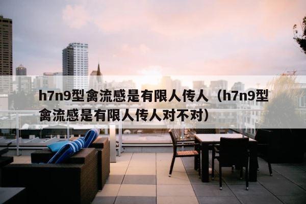 h7n9型禽流感是有限人传人（h7n9型禽流感是有限人传人对不对） 第1张