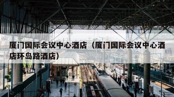 厦门国际会议中心酒店（厦门国际会议中心酒店环岛路酒店） 第1张