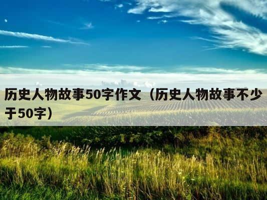 历史人物故事50字作文（历史人物故事不少于50字） 第1张