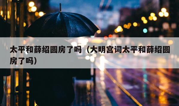 太平和薛绍圆房了吗（大明宫词太平和薛绍圆房了吗） 第1张