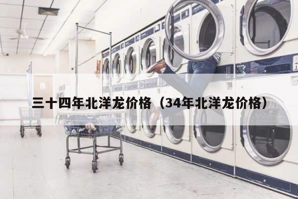 三十四年北洋龙价格（34年北洋龙价格） 第1张