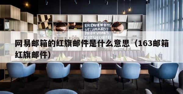 网易邮箱的红旗邮件是什么意思（163邮箱红旗邮件） 第1张
