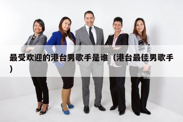 最受欢迎的港台男歌手是谁（港台最佳男歌手） 第1张