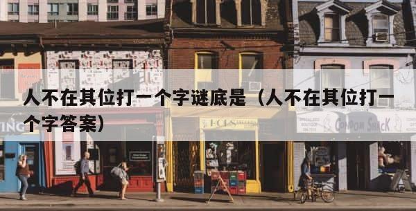 人不在其位打一个字谜底是（人不在其位打一个字答案） 第1张