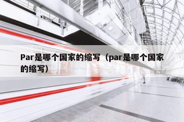 Par是哪个国家的缩写（par是哪个国家的缩写） 第1张