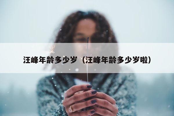 汪峰年龄多少岁（汪峰年龄多少岁啦） 第1张