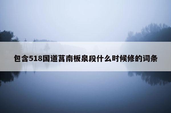 包含518国道莒南板泉段什么时候修的词条 第1张