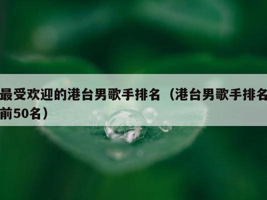 最受欢迎的港台男歌手排名（港台男歌手排名前50名） 第1张