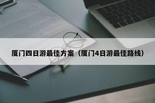 厦门四日游最佳方案（厦门4日游最佳路线） 第1张