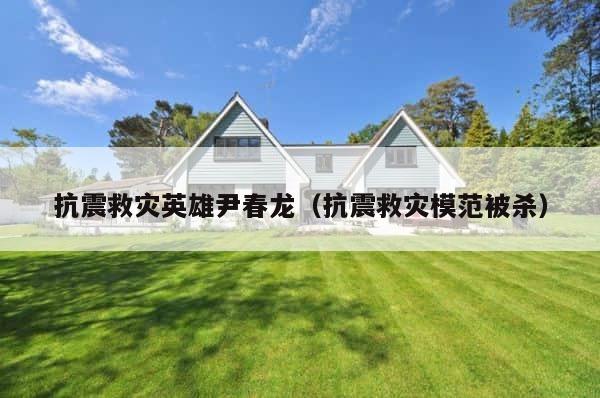 抗震救灾英雄尹春龙（抗震救灾模范被杀） 第1张