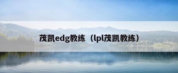 茂凯edg教练（lpl茂凯教练） 第1张