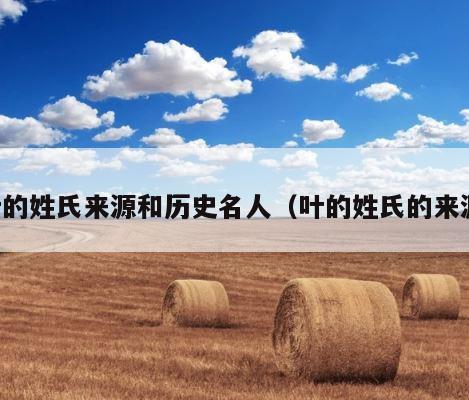 叶的姓氏来源和历史名人（叶的姓氏的来源） 第1张