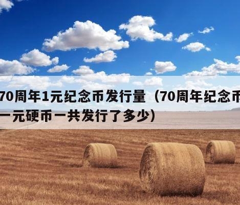 70周年1元纪念币发行量（70周年纪念币一元硬币一共发行了多少） 第1张