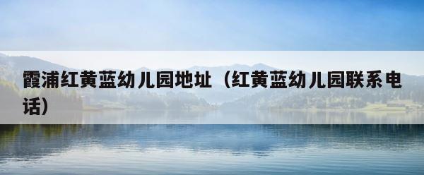 霞浦红黄蓝幼儿园地址（红黄蓝幼儿园联系电话） 第1张
