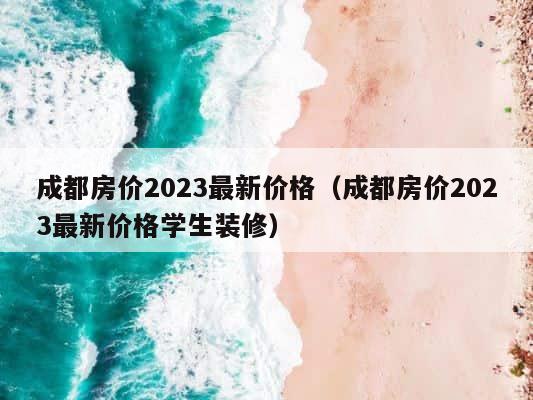 成都房价2023最新价格（成都房价2023最新价格学生装修） 第1张