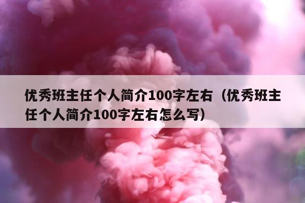 优秀班主任个人简介100字左右（优秀班主任个人简介100字左右怎么写） 第1张