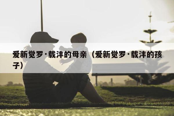 爱新觉罗·载沣的母亲（爱新觉罗·载沣的孩子） 第1张