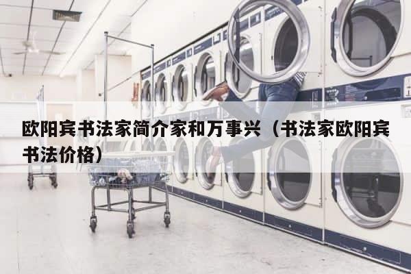 欧阳宾书法家简介家和万事兴（书法家欧阳宾书法价格） 第1张