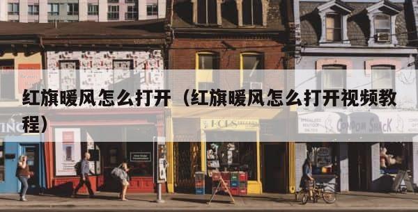 红旗暖风怎么打开（红旗暖风怎么打开视频教程） 第1张
