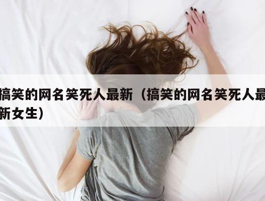 搞笑的网名笑死人最新（搞笑的网名笑死人最新女生） 第1张