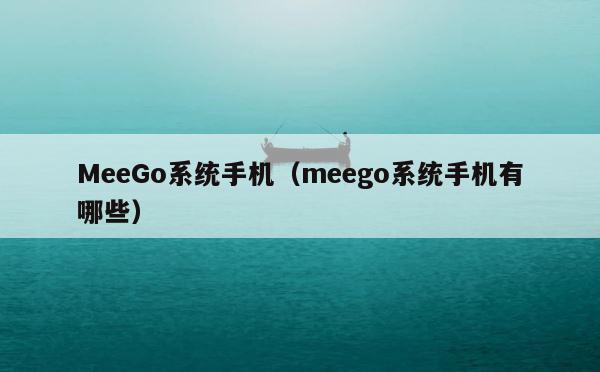 MeeGo系统手机（meego系统手机有哪些） 第1张