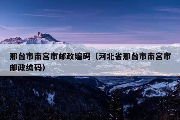 邢台市南宫市邮政编码（河北省邢台市南宫市邮政编码） 第1张