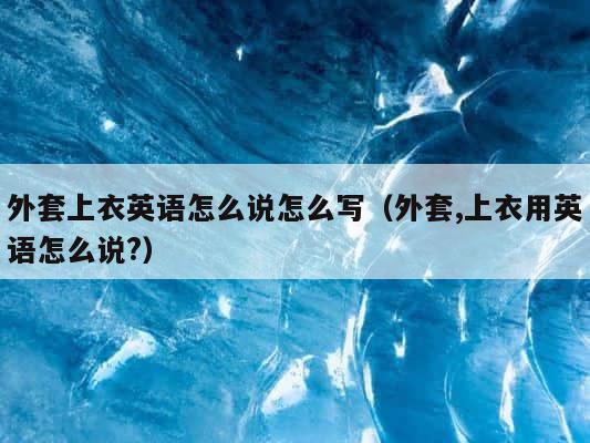 外套上衣英语怎么说怎么写（外套,上衣用英语怎么说?） 第1张