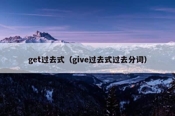 get过去式（give过去式过去分词） 第1张