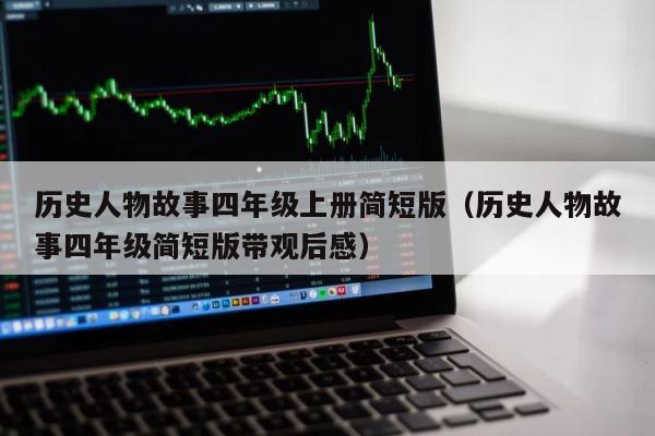 历史人物故事四年级上册简短版（历史人物故事四年级简短版带观后感） 第1张