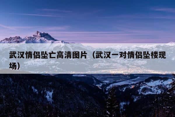 武汉情侣坠亡高清图片（武汉一对情侣坠楼现场） 第1张