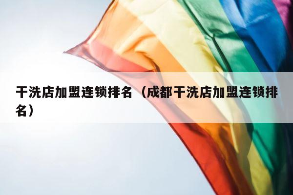 干洗店加盟连锁排名（成都干洗店加盟连锁排名） 第1张