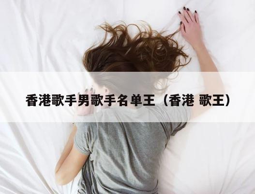 香港歌手男歌手名单王（香港 歌王） 第1张
