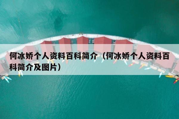 何冰娇个人资料百科简介（何冰娇个人资料百科简介及图片） 第1张