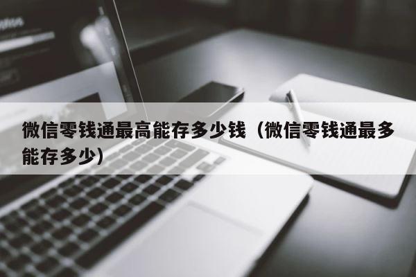 微信零钱通最高能存多少钱（微信零钱通最多能存多少） 第1张