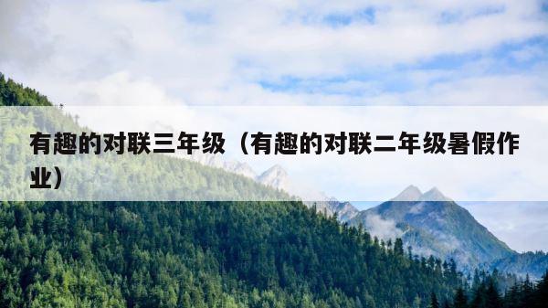 有趣的对联三年级（有趣的对联二年级暑假作业） 第1张