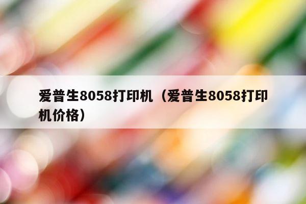 爱普生8058打印机（爱普生8058打印机价格） 第1张