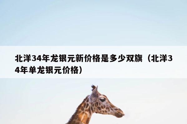 北洋34年龙银元新价格是多少双旗（北洋34年单龙银元价格） 第1张