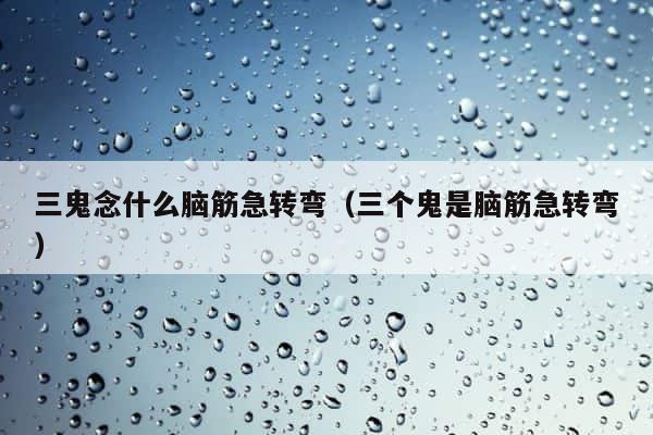 三鬼念什么脑筋急转弯（三个鬼是脑筋急转弯） 第1张