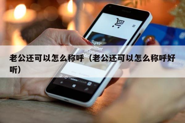 老公还可以怎么称呼（老公还可以怎么称呼好听） 第1张